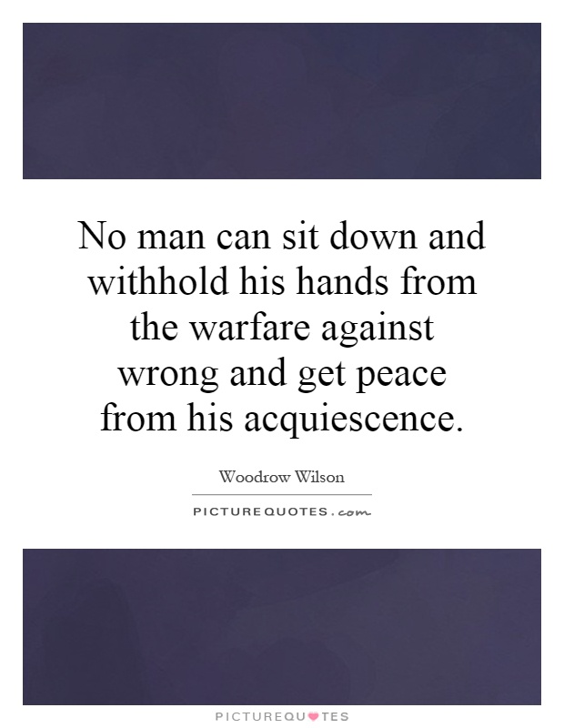 No man can sit down and withhold his hands from the warfare against wrong and get peace from his acquiescence Picture Quote #1