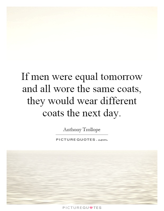 If men were equal tomorrow and all wore the same coats, they would wear different coats the next day Picture Quote #1