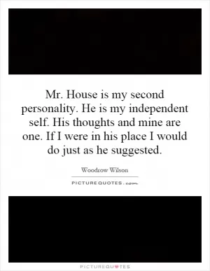 Mr. House is my second personality. He is my independent self. His thoughts and mine are one. If I were in his place I would do just as he suggested Picture Quote #1