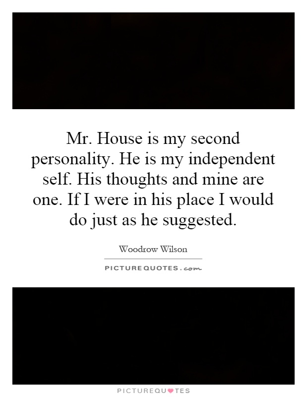 Mr. House is my second personality. He is my independent self. His thoughts and mine are one. If I were in his place I would do just as he suggested Picture Quote #1