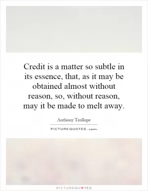 Credit is a matter so subtle in its essence, that, as it may be obtained almost without reason, so, without reason, may it be made to melt away Picture Quote #1