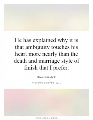 He has explained why it is that ambiguity touches his heart more nearly than the death and marriage style of finish that I prefer Picture Quote #1