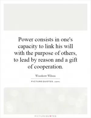 Power consists in one's capacity to link his will with the purpose of others, to lead by reason and a gift of cooperation Picture Quote #1