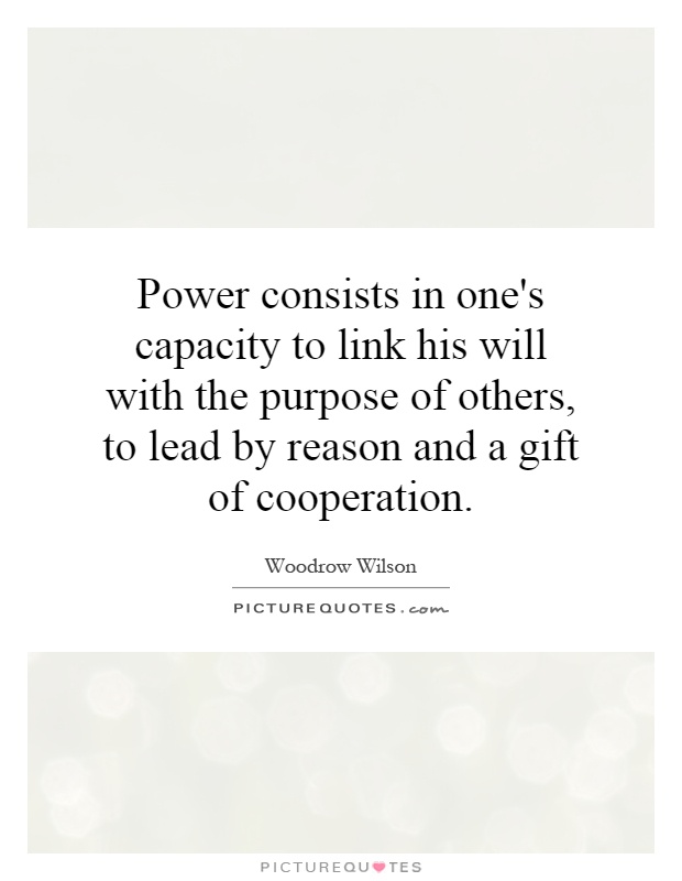 Power consists in one's capacity to link his will with the purpose of others, to lead by reason and a gift of cooperation Picture Quote #1