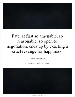 Fate, at first so amenable, so reasonable, so open to negotiation, ends up by exacting a cruel revenge for happiness Picture Quote #1