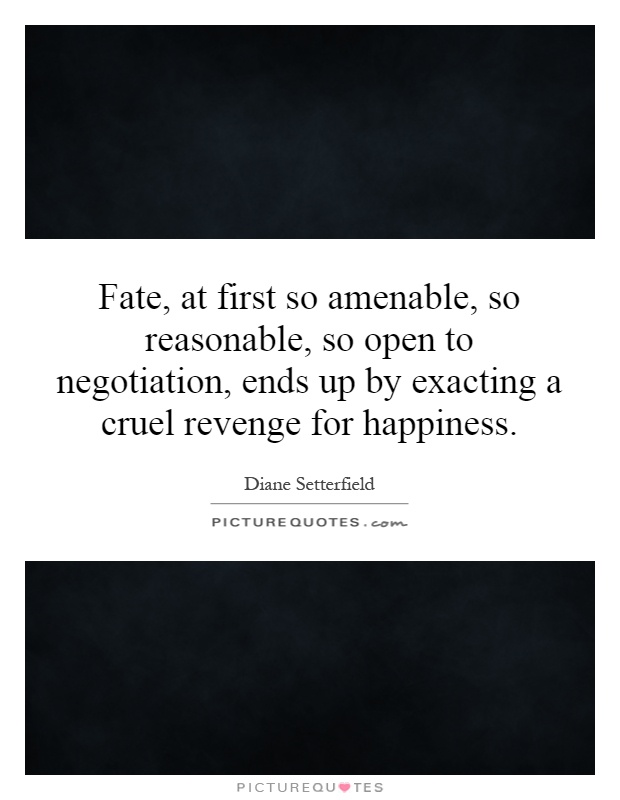 Fate, at first so amenable, so reasonable, so open to negotiation, ends up by exacting a cruel revenge for happiness Picture Quote #1