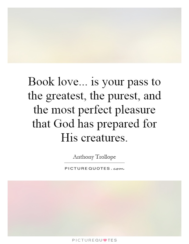 Book love... is your pass to the greatest, the purest, and the most perfect pleasure that God has prepared for His creatures Picture Quote #1