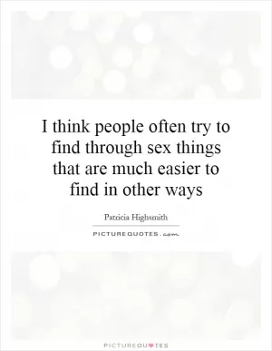 I think people often try to find through sex things that are much easier to find in other ways Picture Quote #1