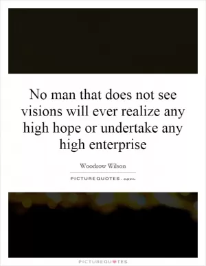No man that does not see visions will ever realize any high hope or undertake any high enterprise Picture Quote #1