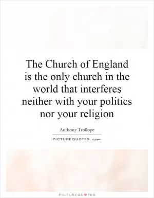 The Church of England is the only church in the world that interferes neither with your politics nor your religion Picture Quote #1