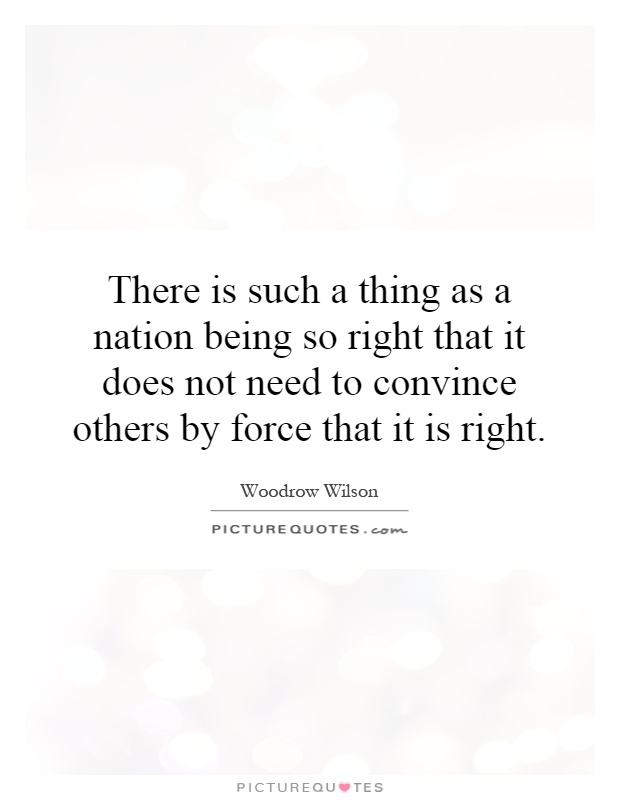 There is such a thing as a nation being so right that it does not need to convince others by force that it is right Picture Quote #1