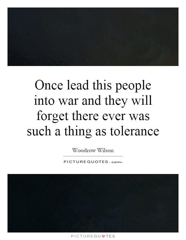 Once lead this people into war and they will forget there ever was such a thing as tolerance Picture Quote #1