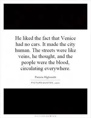 He liked the fact that Venice had no cars. It made the city human. The streets were like veins, he thought, and the people were the blood, circulating everywhere Picture Quote #1