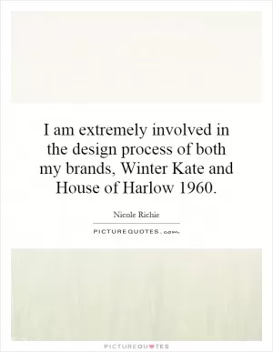 I am extremely involved in the design process of both my brands, Winter Kate and House of Harlow 1960 Picture Quote #1