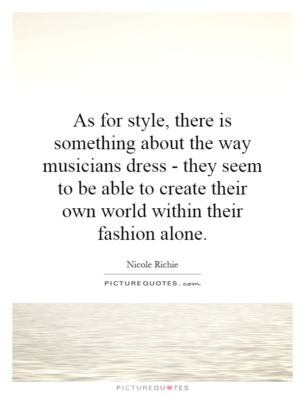 As for style, there is something about the way musicians dress - they seem to be able to create their own world within their fashion alone Picture Quote #1