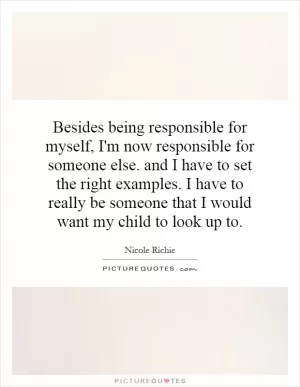 Besides being responsible for myself, I'm now responsible for someone else. and I have to set the right examples. I have to really be someone that I would want my child to look up to Picture Quote #1