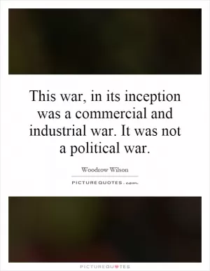 This war, in its inception was a commercial and industrial war. It was not a political war Picture Quote #1