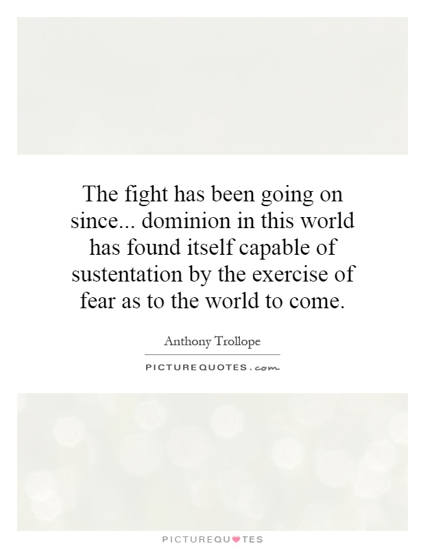 The fight has been going on since... dominion in this world has found itself capable of sustentation by the exercise of fear as to the world to come Picture Quote #1