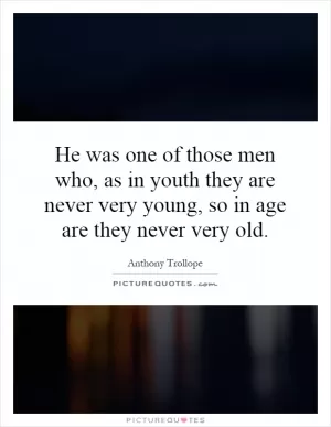 He was one of those men who, as in youth they are never very young, so in age are they never very old Picture Quote #1