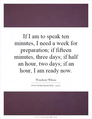 If I am to speak ten minutes, I need a week for preparation; if fifteen minutes, three days; if half an hour, two days; if an hour, I am ready now Picture Quote #1