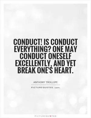 Conduct! Is conduct everything? One may conduct oneself excellently, and yet break one's heart Picture Quote #1