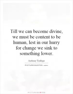 Till we can become divine, we must be content to be human, lest in our hurry for change we sink to something lower Picture Quote #1