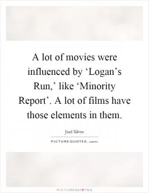 A lot of movies were influenced by ‘Logan’s Run,’ like ‘Minority Report’. A lot of films have those elements in them Picture Quote #1