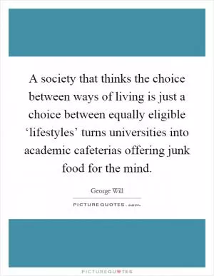 A society that thinks the choice between ways of living is just a choice between equally eligible ‘lifestyles’ turns universities into academic cafeterias offering junk food for the mind Picture Quote #1