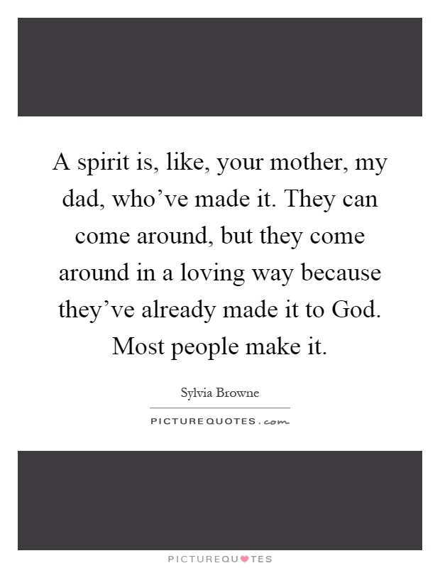A spirit is, like, your mother, my dad, who've made it. They can come around, but they come around in a loving way because they've already made it to God. Most people make it Picture Quote #1