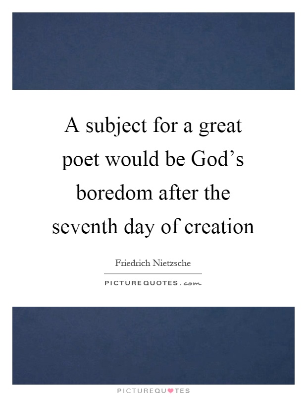 A subject for a great poet would be God's boredom after the seventh day of creation Picture Quote #1