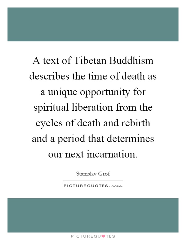 A text of Tibetan Buddhism describes the time of death as a unique opportunity for spiritual liberation from the cycles of death and rebirth and a period that determines our next incarnation Picture Quote #1