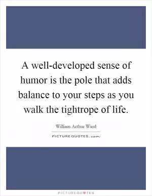 A well-developed sense of humor is the pole that adds balance to your steps as you walk the tightrope of life Picture Quote #1