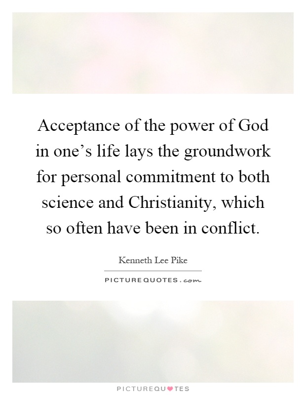 Acceptance of the power of God in one's life lays the groundwork for personal commitment to both science and Christianity, which so often have been in conflict Picture Quote #1