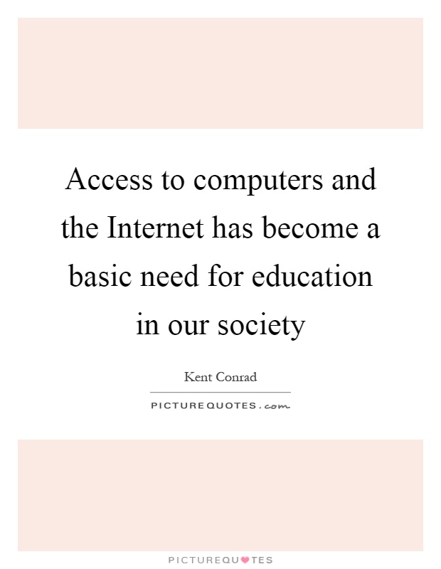 Access to computers and the Internet has become a basic need for education in our society Picture Quote #1
