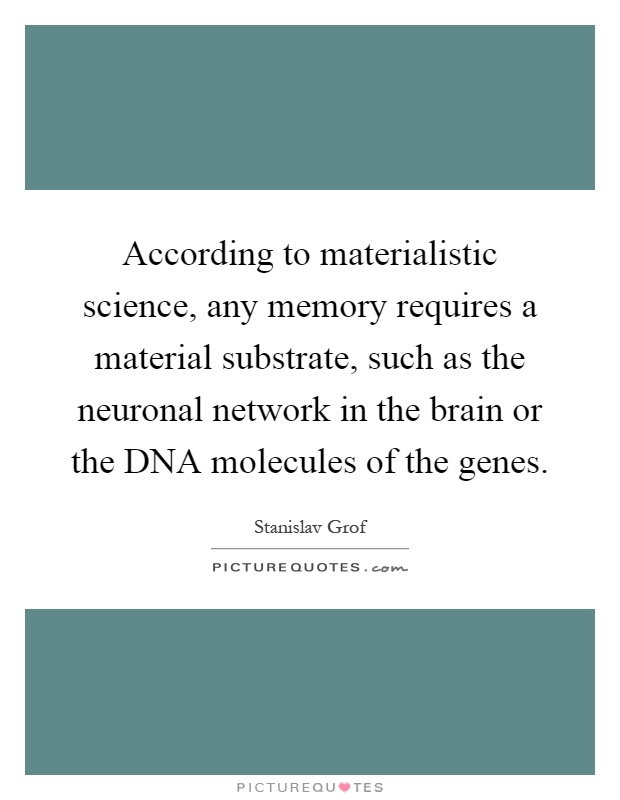 According to materialistic science, any memory requires a material substrate, such as the neuronal network in the brain or the DNA molecules of the genes Picture Quote #1