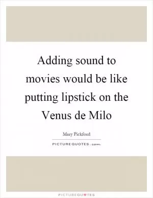 Adding sound to movies would be like putting lipstick on the Venus de Milo Picture Quote #1