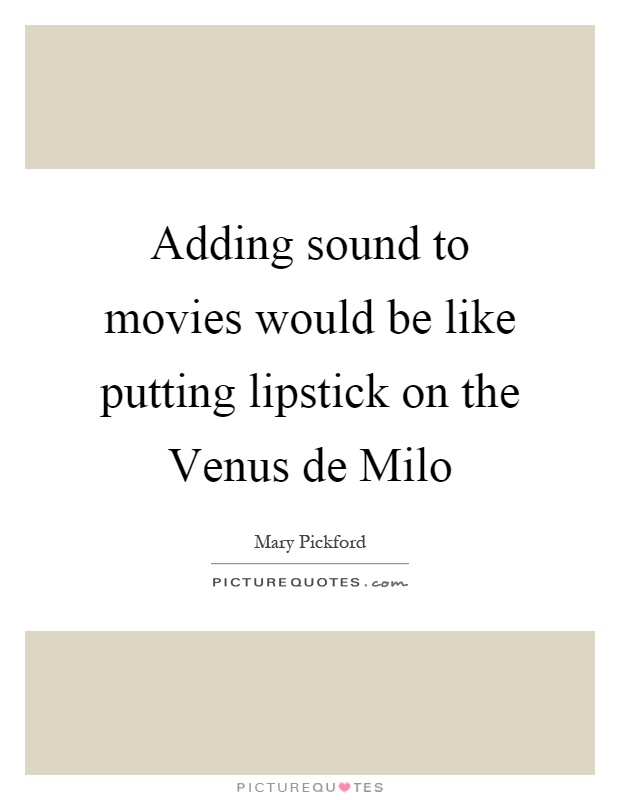 Adding sound to movies would be like putting lipstick on the Venus de Milo Picture Quote #1