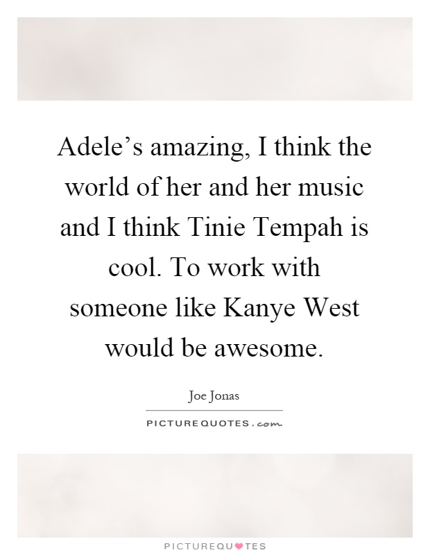 Adele's amazing, I think the world of her and her music and I think Tinie Tempah is cool. To work with someone like Kanye West would be awesome Picture Quote #1