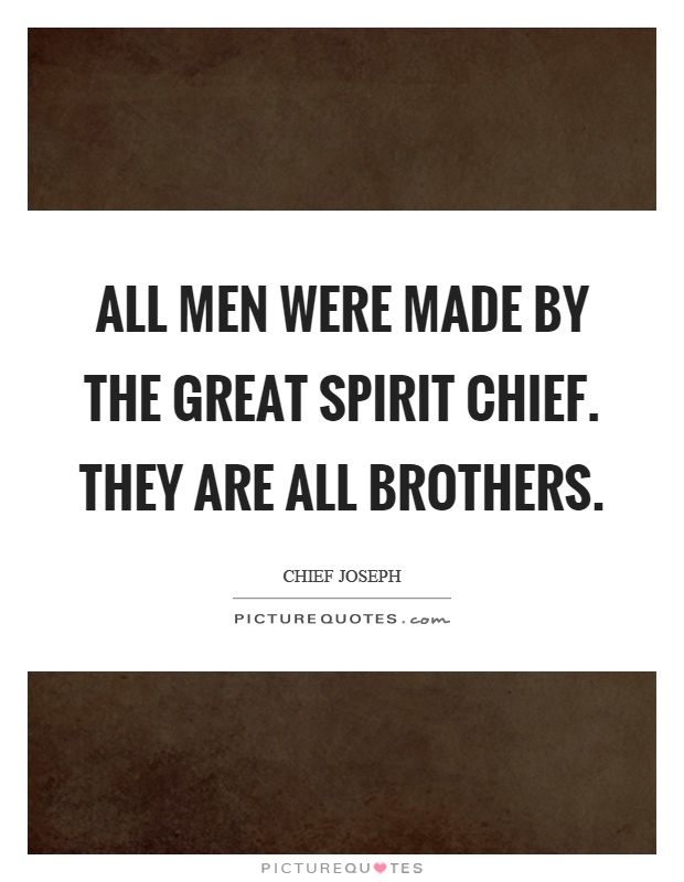 All men were made by the Great Spirit Chief. They are all brothers Picture Quote #1