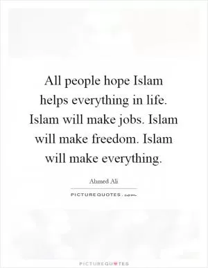 All people hope Islam helps everything in life. Islam will make jobs. Islam will make freedom. Islam will make everything Picture Quote #1