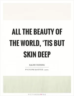 All the beauty of the world, ‘tis but skin deep Picture Quote #1