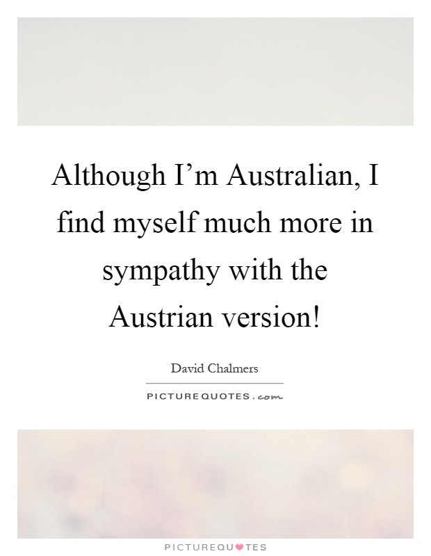 Although I'm Australian, I find myself much more in sympathy with the Austrian version! Picture Quote #1