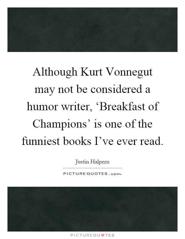 Although Kurt Vonnegut may not be considered a humor writer, ‘Breakfast of Champions' is one of the funniest books I've ever read Picture Quote #1