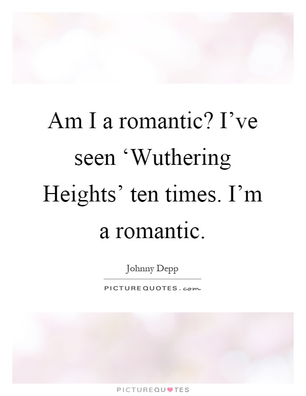 Am I a romantic? I've seen ‘Wuthering Heights' ten times. I'm a romantic Picture Quote #1
