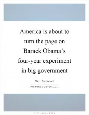 America is about to turn the page on Barack Obama’s four-year experiment in big government Picture Quote #1