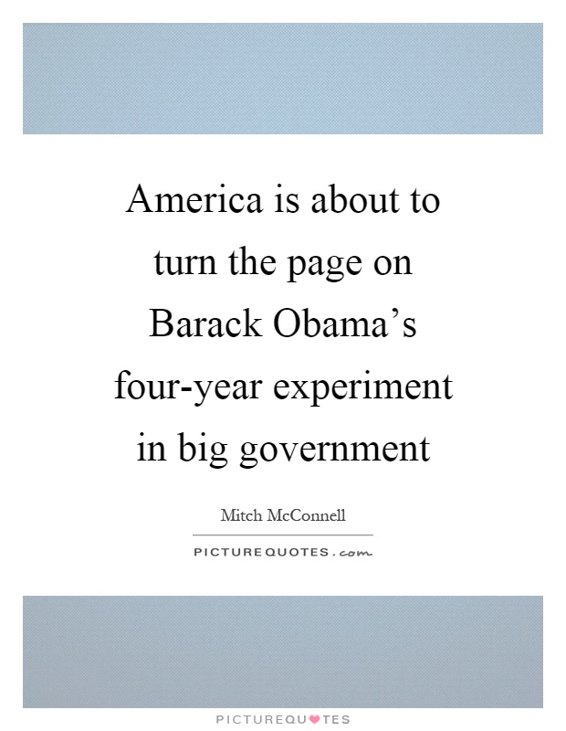 America is about to turn the page on Barack Obama's four-year experiment in big government Picture Quote #1