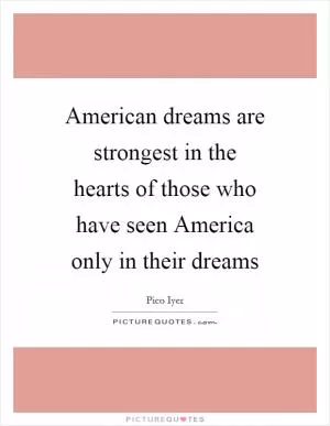 American dreams are strongest in the hearts of those who have seen America only in their dreams Picture Quote #1