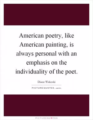 American poetry, like American painting, is always personal with an emphasis on the individuality of the poet Picture Quote #1