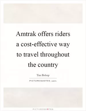 Amtrak offers riders a cost-effective way to travel throughout the country Picture Quote #1