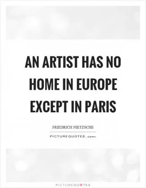 An artist has no home in Europe except in Paris Picture Quote #1